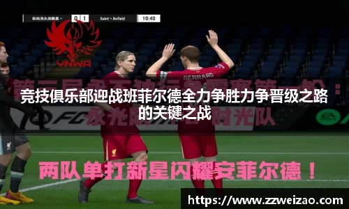 竞技俱乐部迎战班菲尔德全力争胜力争晋级之路的关键之战